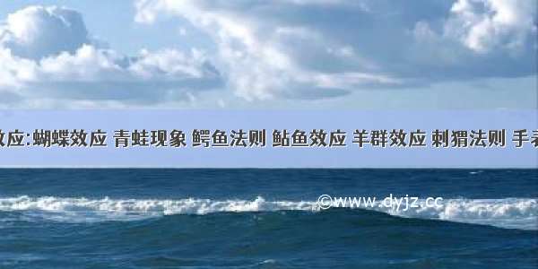 各种效应:蝴蝶效应 青蛙现象 鳄鱼法则 鲇鱼效应 羊群效应 刺猬法则 手表定律 