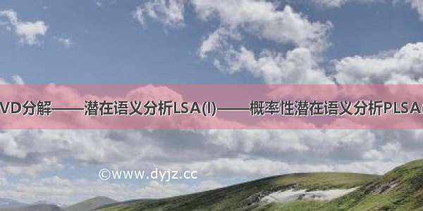 SVD分解——潜在语义分析LSA(I)——概率性潜在语义分析PLSA(I)