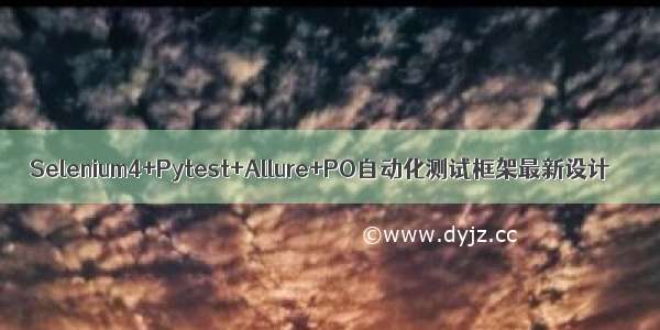 Selenium4+Pytest+Allure+PO自动化测试框架最新设计