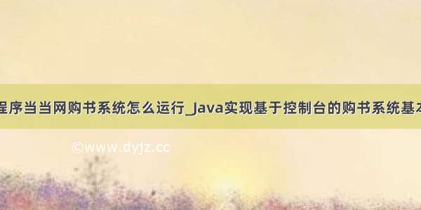 java程序当当网购书系统怎么运行_Java实现基于控制台的购书系统基本操作