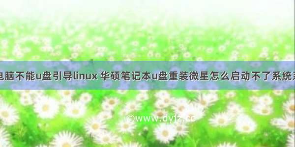 微星电脑不能u盘引导linux 华硕笔记本u盘重装微星怎么启动不了系统系统系