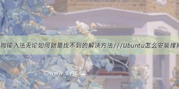 Ubuntu安装搜狗输入法无论如何就是找不到的解决方法///Ubuntu怎么安装搜狗输入法///Ub