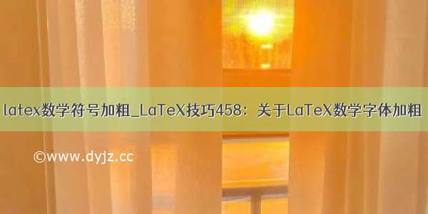 latex数学符号加粗_LaTeX技巧458：关于LaTeX数学字体加粗