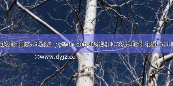 python自动发邮件报554错误_python smtplib使用163发送邮件 报错 554 DT:SPM