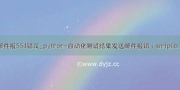 python自动发邮件报554错误_python-自动化测试结果发送邮件报错（smtplib.SMTPDataErr