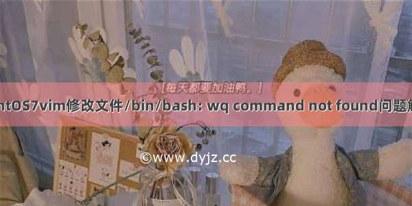 CentOS7vim修改文件/bin/bash: wq command not found问题解决