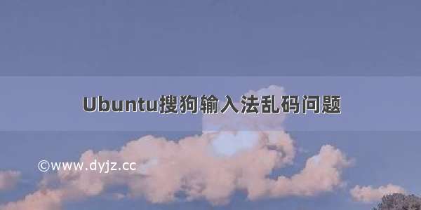 Ubuntu搜狗输入法乱码问题