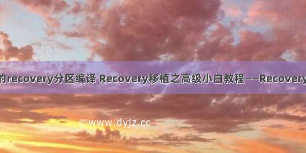 Linux的recovery分区编译 Recovery移植之高级小白教程——Recovery的编译