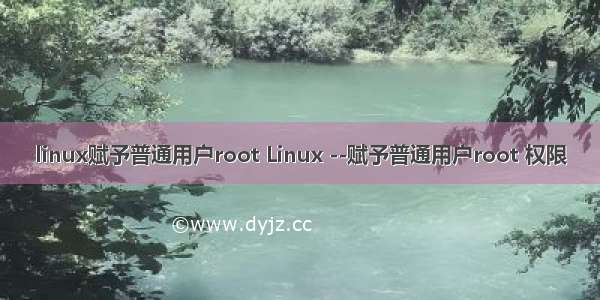 linux赋予普通用户root Linux --赋予普通用户root 权限