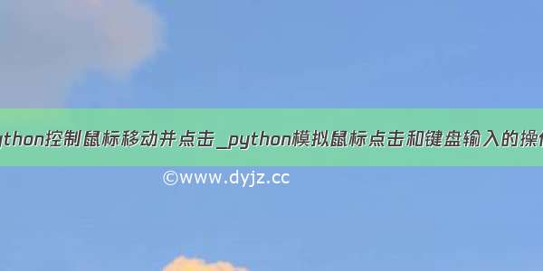 python控制鼠标移动并点击_python模拟鼠标点击和键盘输入的操作