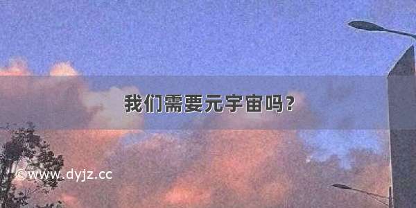 我们需要元宇宙吗？