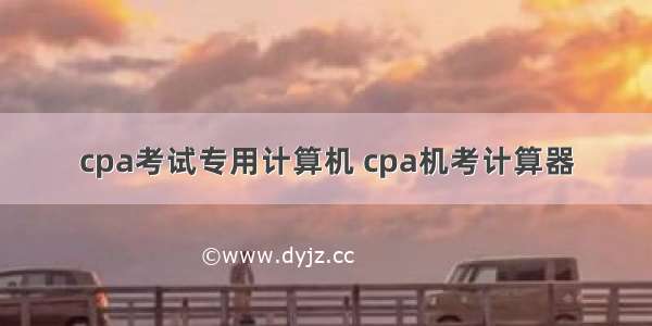 cpa考试专用计算机 cpa机考计算器