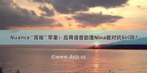 Nuance“背叛”苹果：应用语音助理Nina能对抗Siri吗？