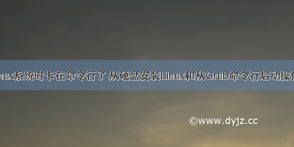 安装Linux系统时卡在命令行了 从硬盘安装Linux和从Grub命令行启动操作系统