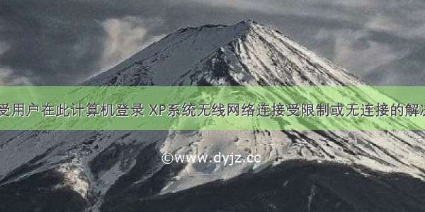 xp未受用户在此计算机登录 XP系统无线网络连接受限制或无连接的解决办法