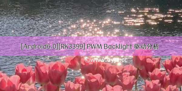 [Android6.0][RK3399] PWM Backlight 驱动分析