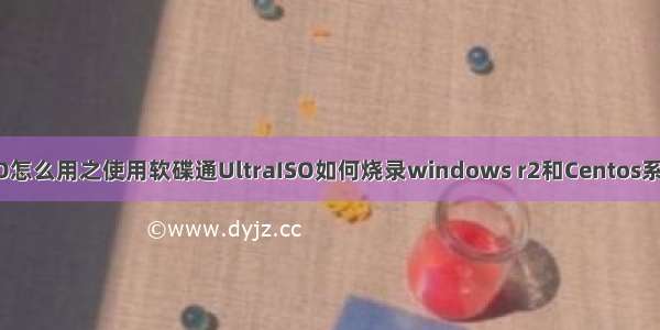 UltraISO怎么用之使用软碟通UltraISO如何烧录windows r2和Centos系统到U盘