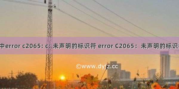 c语言中error c2065: c: 未声明的标识符 error C2065：未声明的标识符错误