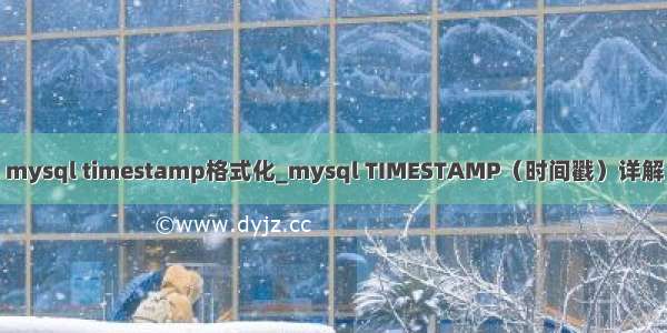 mysql timestamp格式化_mysql TIMESTAMP（时间戳）详解