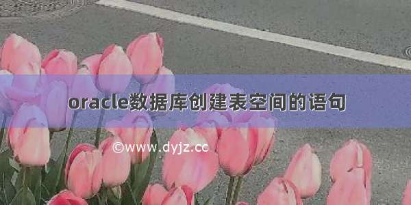 oracle数据库创建表空间的语句