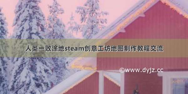 人类一败涂地steam创意工坊地图制作教程交流