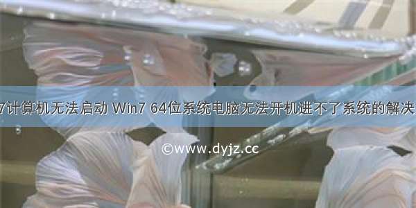 win7计算机无法启动 Win7 64位系统电脑无法开机进不了系统的解决方法