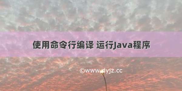 使用命令行编译 运行Java程序