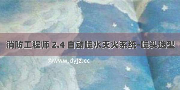 消防工程师 2.4 自动喷水灭火系统-喷头选型