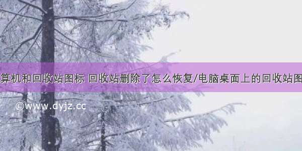 恢复桌面计算机和回收站图标 回收站删除了怎么恢复/电脑桌面上的回收站图标消失了怎