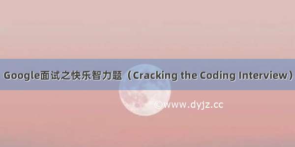 Google面试之快乐智力题（Cracking the Coding Interview）