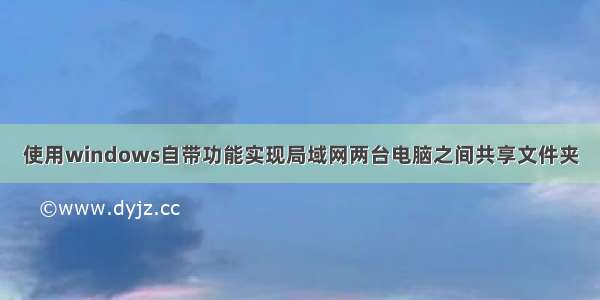 使用windows自带功能实现局域网两台电脑之间共享文件夹