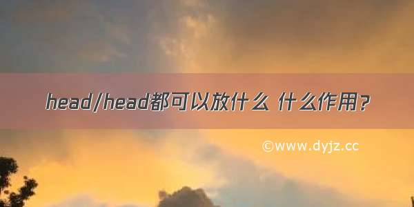 head/head都可以放什么 什么作用？