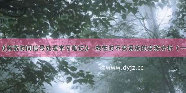 《离散时间信号处理学习笔记》—线性时不变系统的变换分析（一）