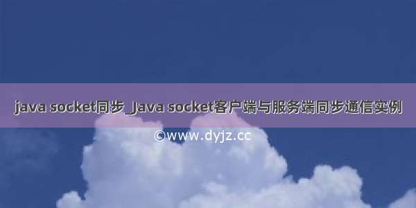 java socket同步_Java socket客户端与服务端同步通信实例