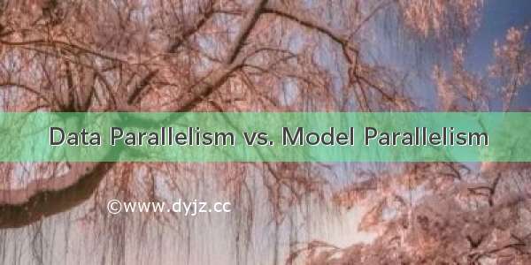 Data Parallelism vs. Model Parallelism
