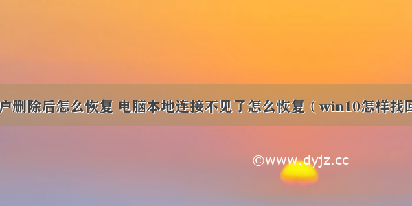 计算机本地用户删除后怎么恢复 电脑本地连接不见了怎么恢复（win10怎样找回本地连接）...