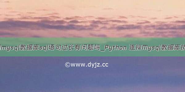 python调用mysql数据库sql语句过长有问题吗_Python 连接Mysql数据库执行sql语句