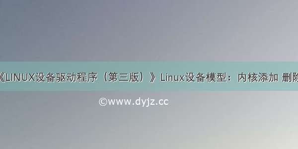 学习笔记——《LINUX设备驱动程序（第三版）》Linux设备模型：内核添加 删除设备 驱动程序