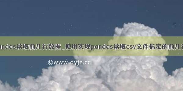 pandas读取前几行数据_使用实现pandas读取csv文件指定的前几行