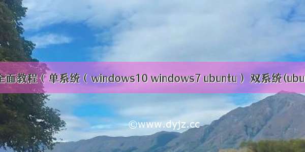 U盘安装系统实用全面教程（单系统（windows10 windows7 ubuntu） 双系统(ubuntu+windows)）