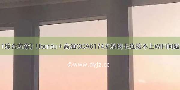 【.11综合方案】Ubuntu + 高通QCA6174无线网卡连接不上WIFI问题解决