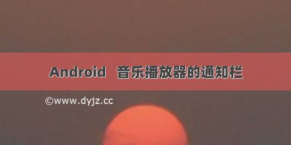 Android   音乐播放器的通知栏