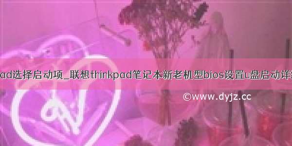 thinkpad选择启动项_联想thinkpad笔记本新老机型bios设置u盘启动详细教程