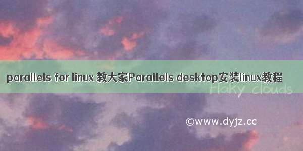 parallels for linux 教大家Parallels desktop安装linux教程