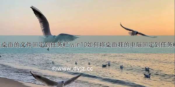 怎么把计算机桌面的文件固定到任务栏 win10如何将桌面我的电脑固定到任务栏 - 卡饭网...