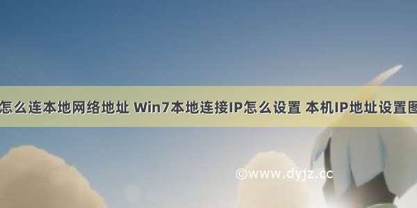 计算机怎么连本地网络地址 Win7本地连接IP怎么设置 本机IP地址设置图文教程