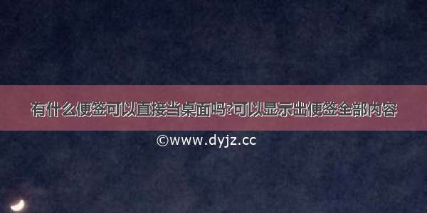 有什么便签可以直接当桌面吗?可以显示出便签全部内容