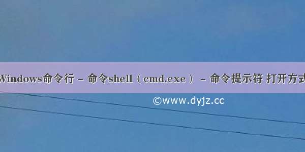 Windows命令行 - 命令shell（cmd.exe） - 命令提示符 打开方式