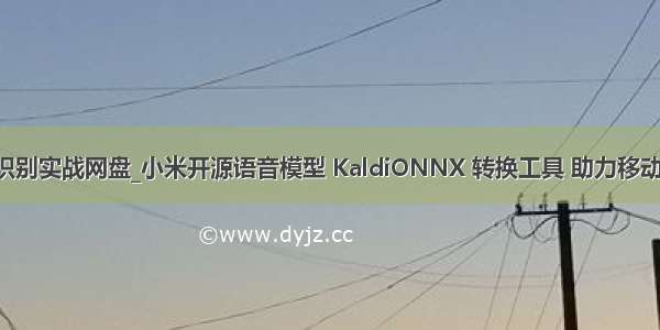 kaldi语音识别实战网盘_小米开源语音模型 KaldiONNX 转换工具 助力移动端部署！...