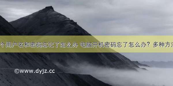 计算机设多个用户名和密码忘记了怎么办 电脑开机密码忘了怎么办？多种方法帮你解决...